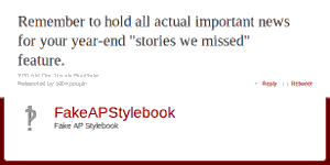 @FakeAPStylebook: Remember to hold all actual important news for your year-end 'stories we missed' feature.